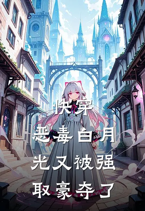 快穿：恶毒白月光又被强取豪夺了安凝沈西泽最新更新小说_在线阅读免费小说快穿：恶毒白月光又被强取豪夺了安凝沈西泽
